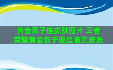 黄金双子座皮肤图片 王者荣耀黄金双子座是谁的皮肤